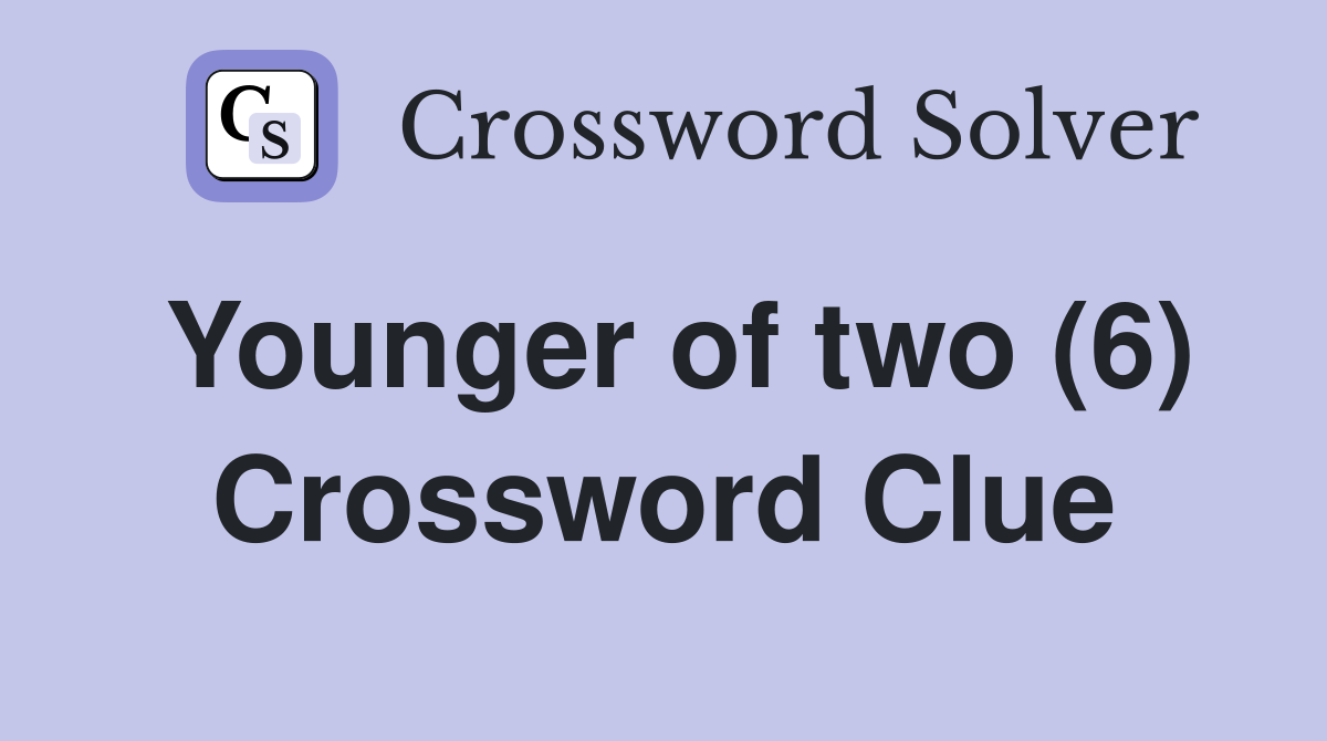 Younger of two (6) Crossword Clue
