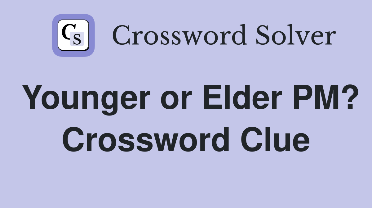 Younger or Elder PM? Crossword Clue Answers Crossword Solver