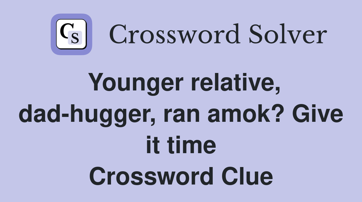 Younger relative, dad-hugger, ran amok? Give it time Crossword Clue