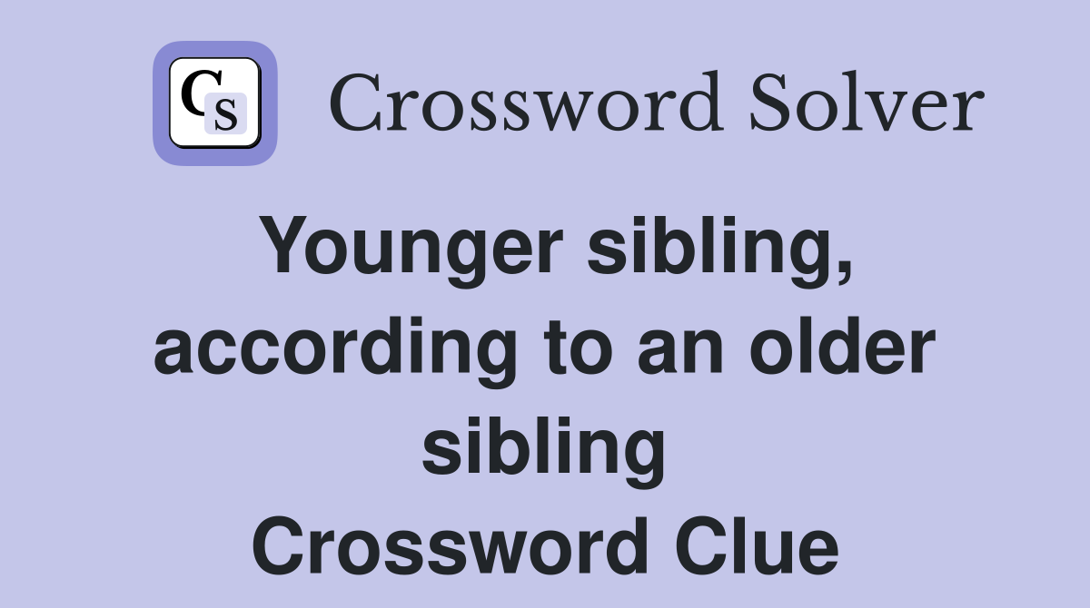 Younger sibling, according to an older sibling Crossword Clue