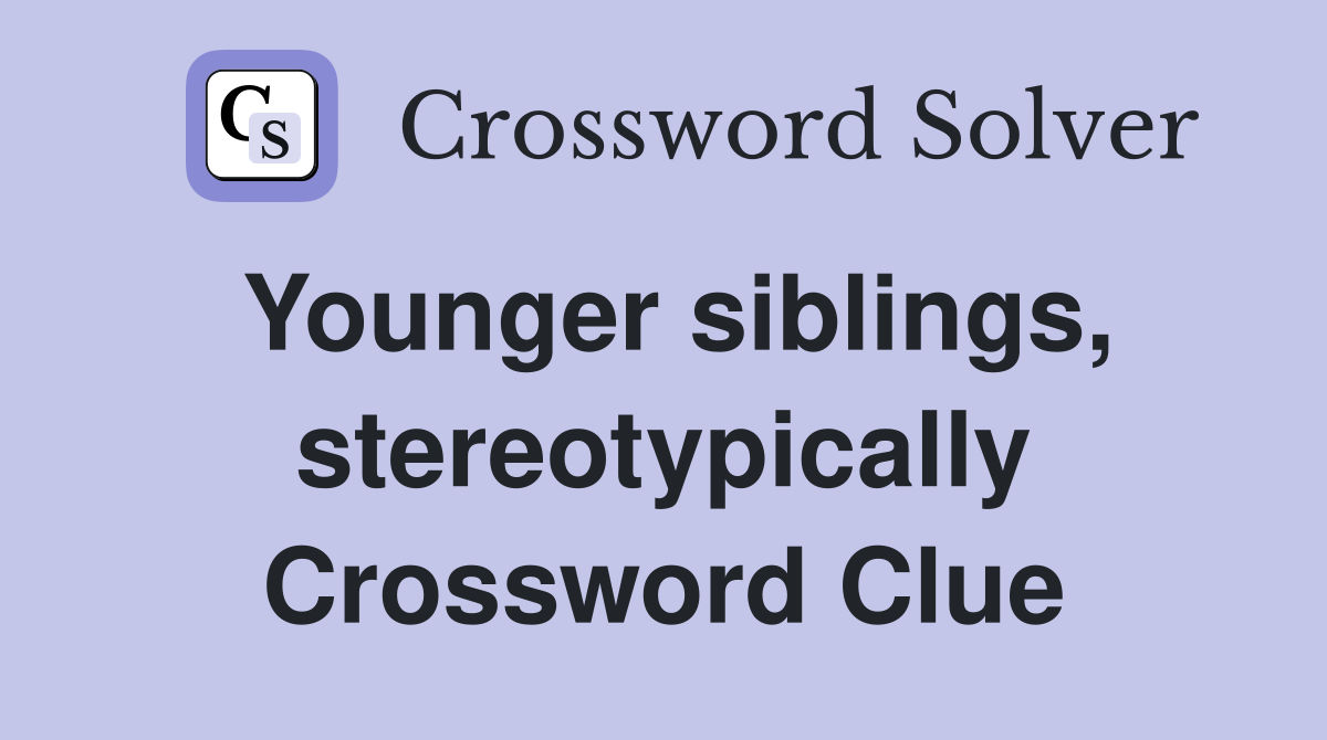 Younger siblings, stereotypically Crossword Clue