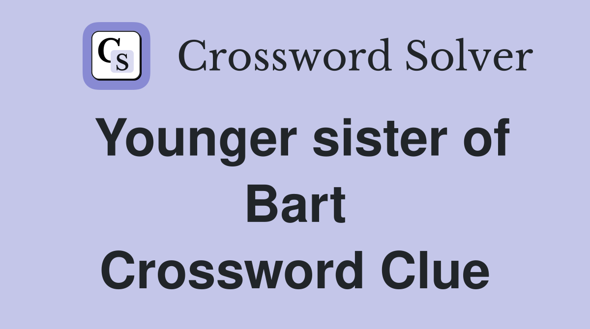 Younger sister of Bart Crossword Clue