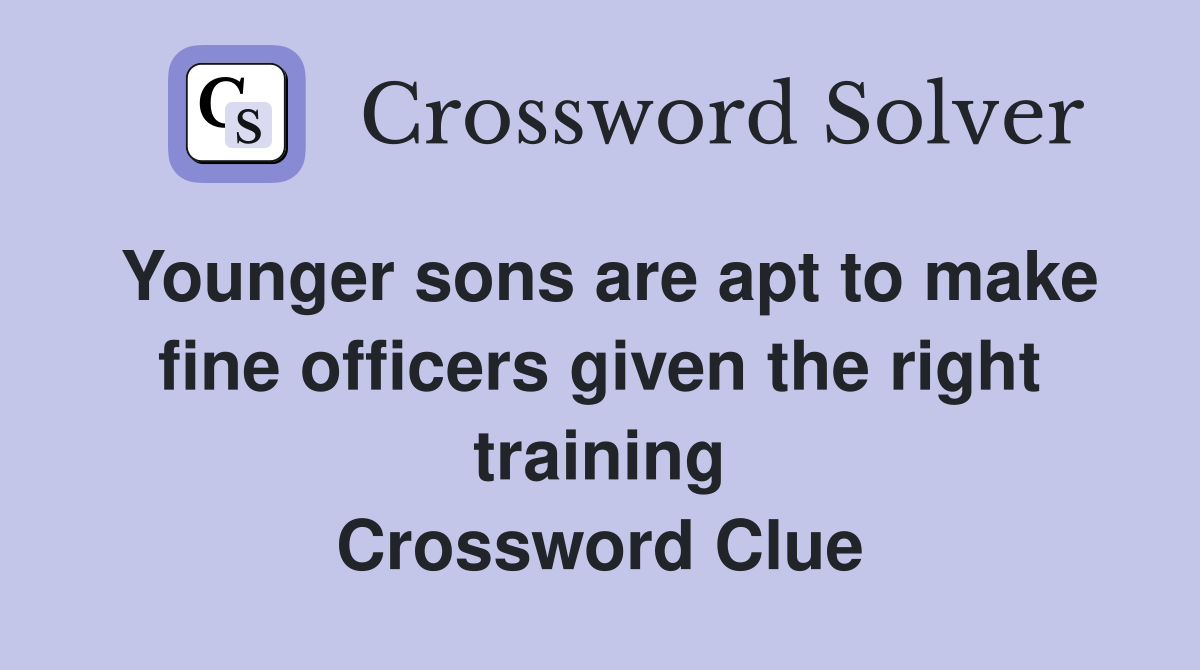 Younger sons are apt to make fine officers given the right training Crossword Clue