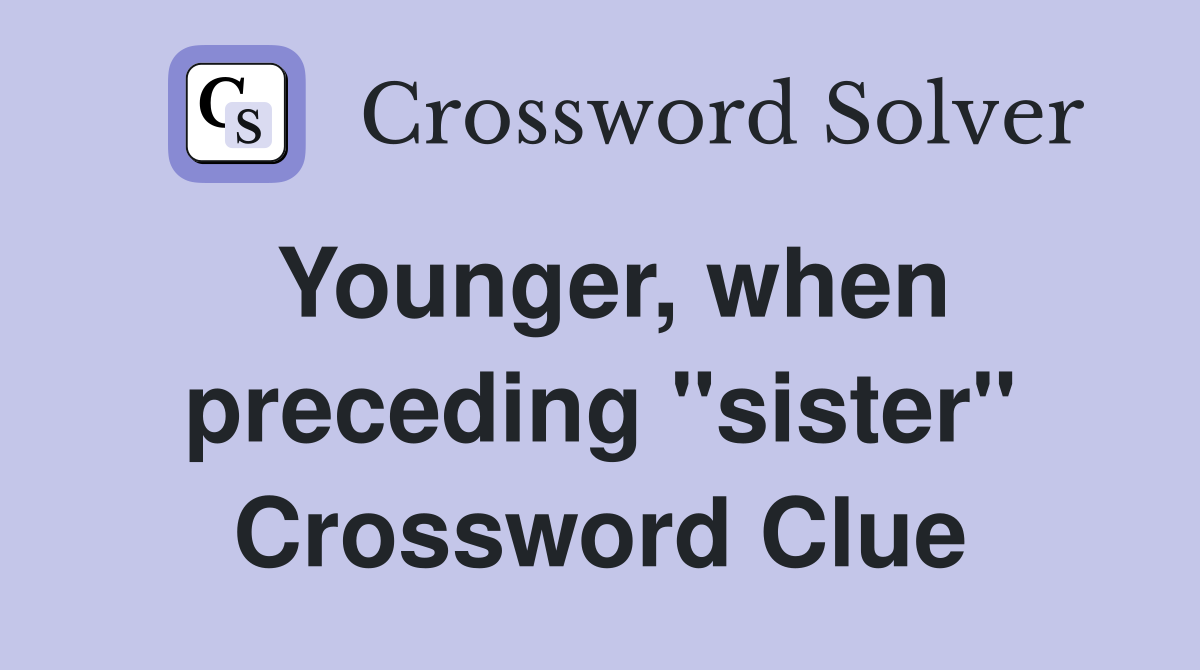 Younger, when preceding "sister" Crossword Clue