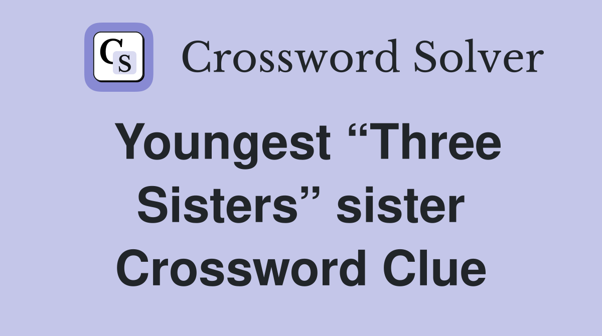 Youngest “Three Sisters” sister Crossword Clue