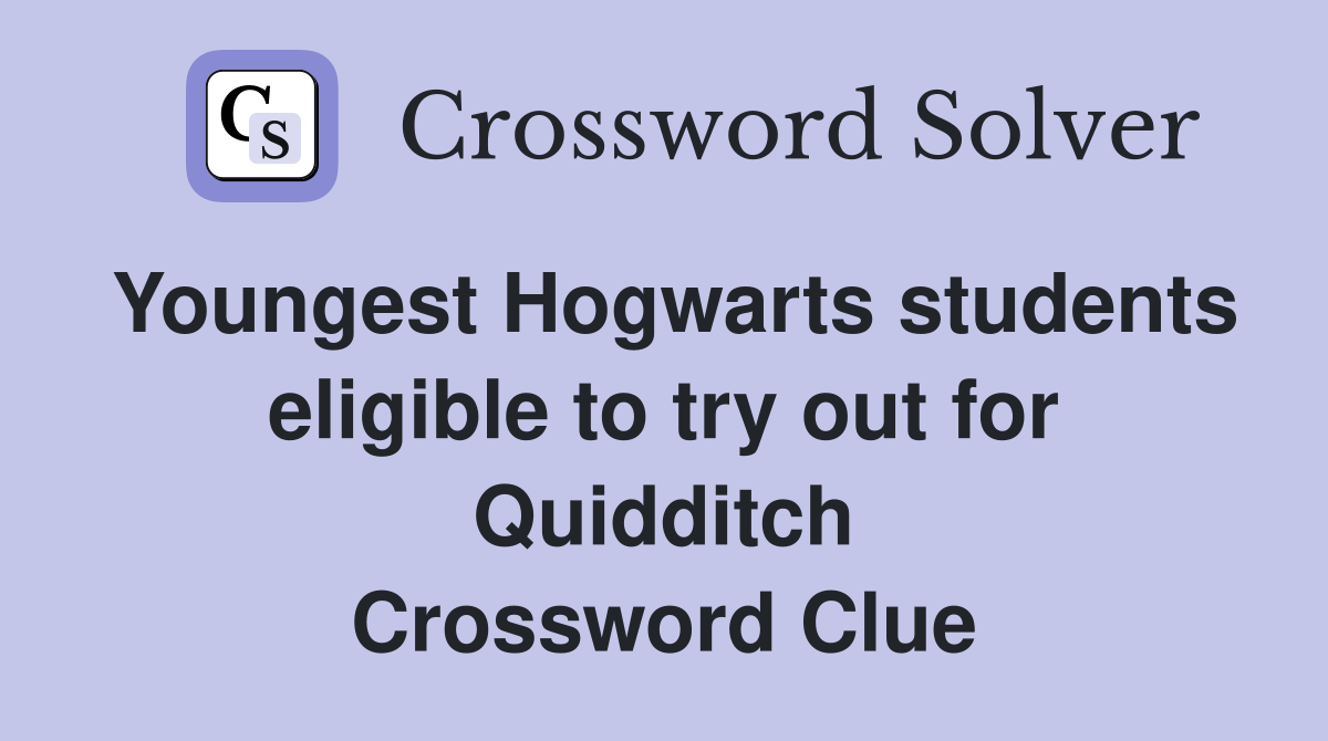 Youngest Hogwarts students eligible to try out for Quidditch Crossword Clue