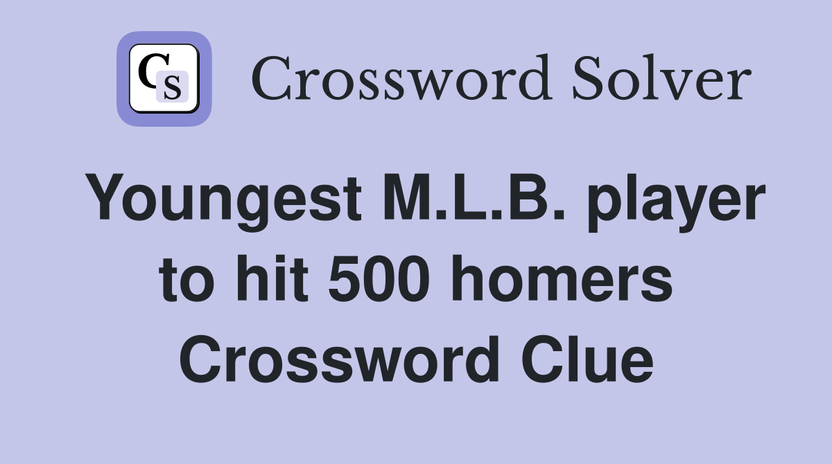 Youngest M.L.B. player to hit 500 homers Crossword Clue