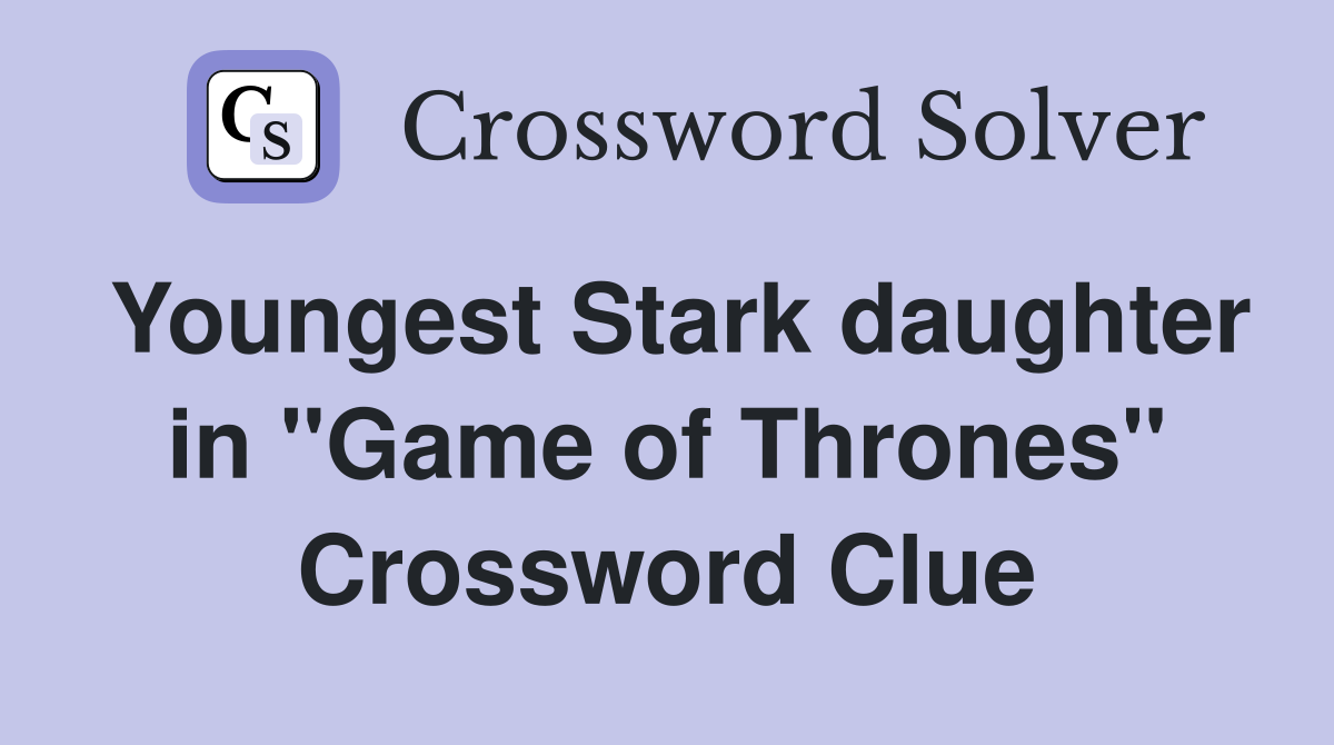 Youngest Stark daughter in "Game of Thrones" Crossword Clue