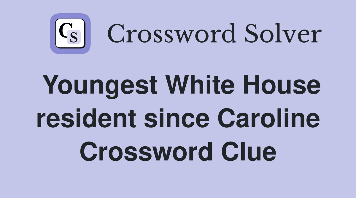Youngest White House resident since Caroline Crossword Clue