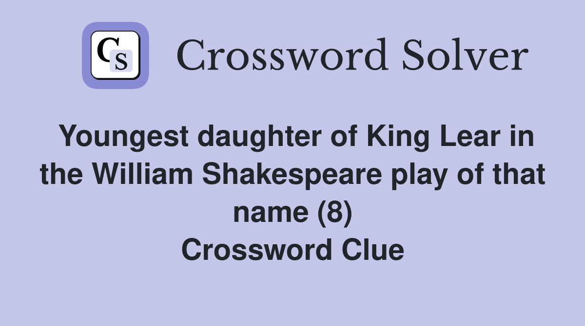 Youngest daughter of King Lear in the William Shakespeare play of that name (8) Crossword Clue