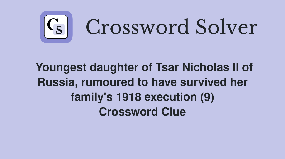 Youngest daughter of Tsar Nicholas II of Russia, rumoured to have survived her family's 1918 execution (9) Crossword Clue