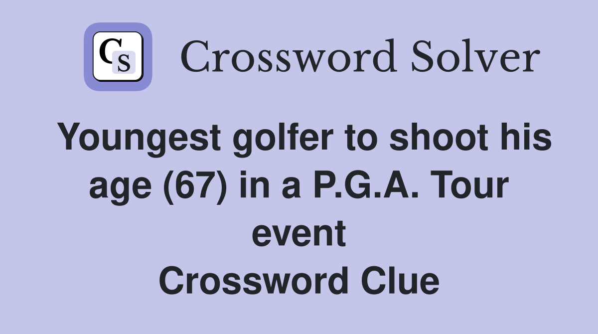 Youngest golfer to shoot his age (67) in a P.G.A. Tour event Crossword Clue