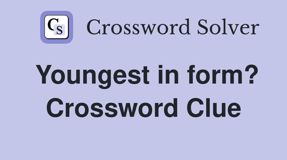 Youngest in form? Crossword Clue