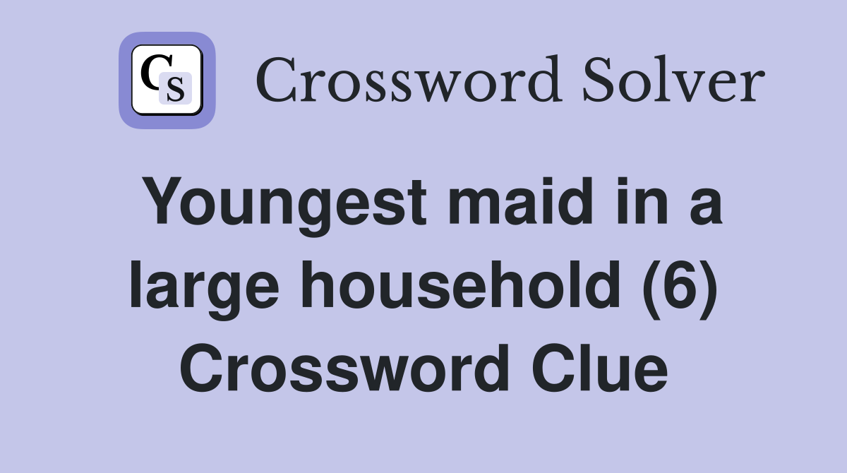 Youngest maid in a large household (6) Crossword Clue