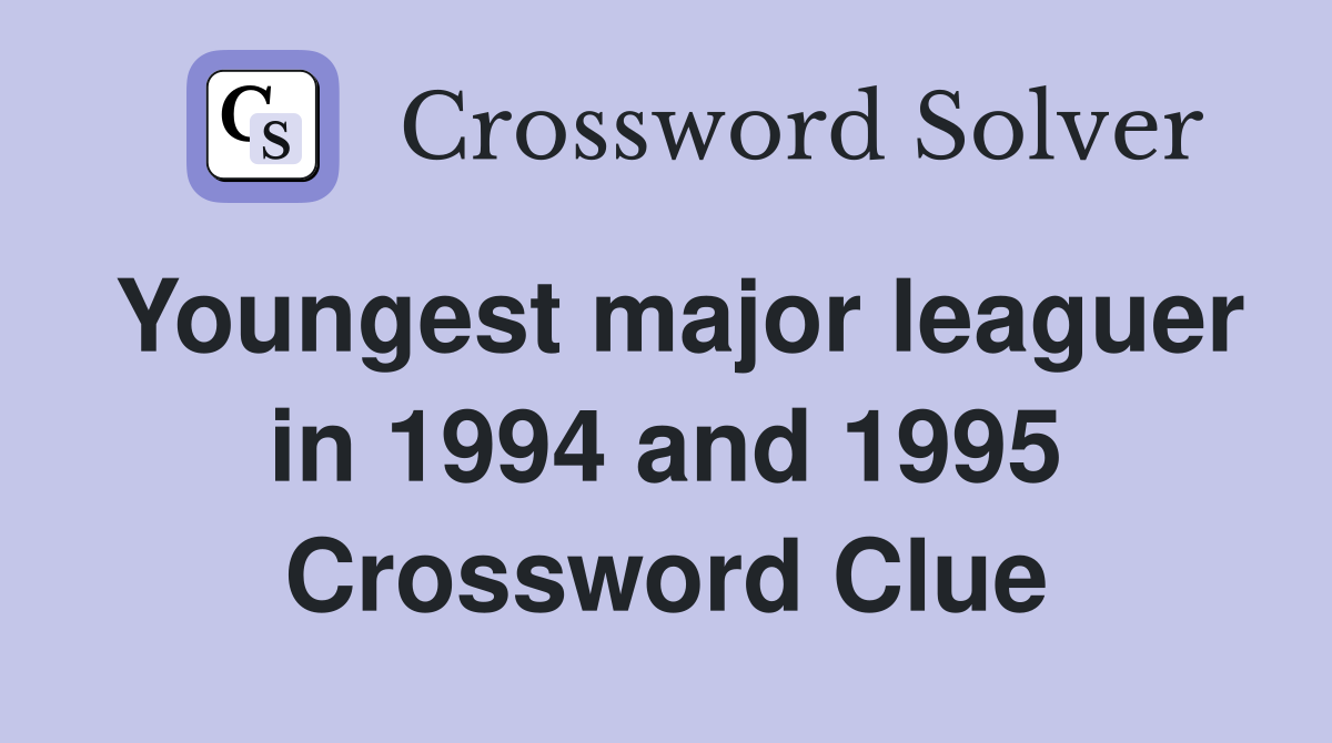 Youngest major leaguer in 1994 and 1995 Crossword Clue