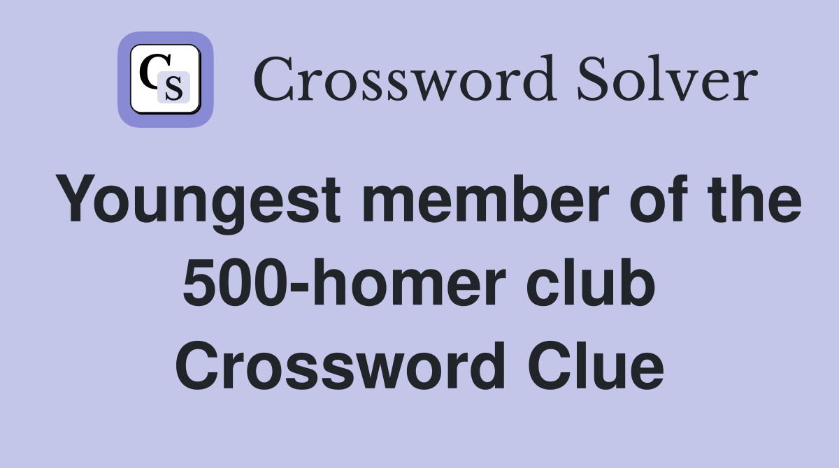 Youngest member of the 500-homer club Crossword Clue