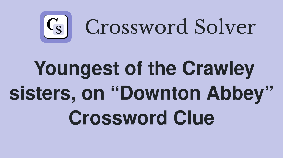 Youngest of the Crawley sisters, on “Downton Abbey” Crossword Clue