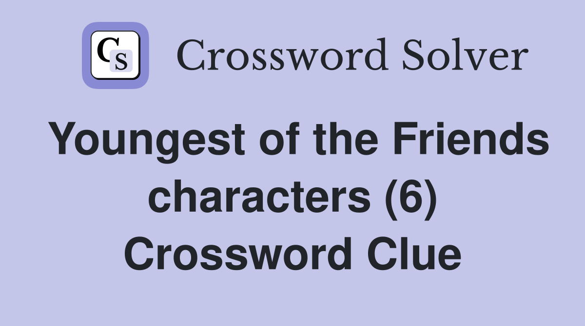 Youngest of the Friends characters (6) Crossword Clue