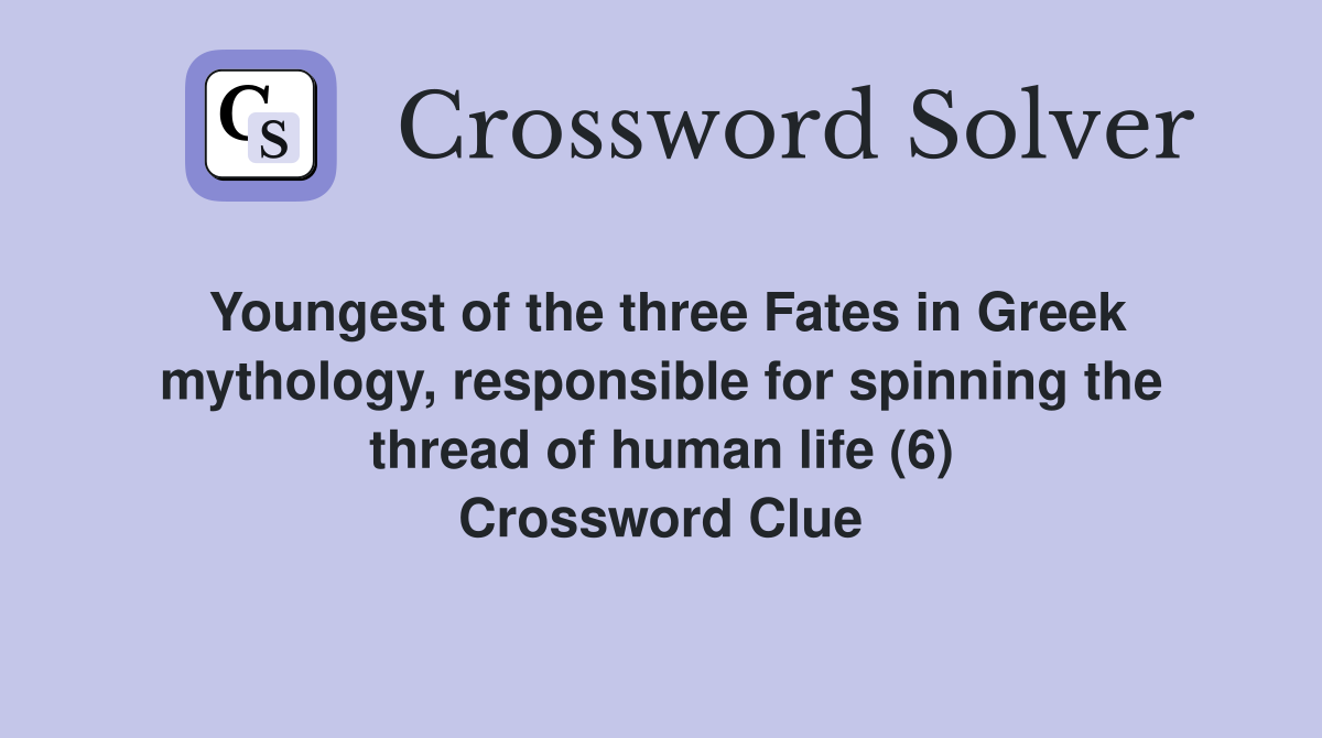 Youngest of the three Fates in Greek mythology, responsible for spinning the thread of human life (6) Crossword Clue