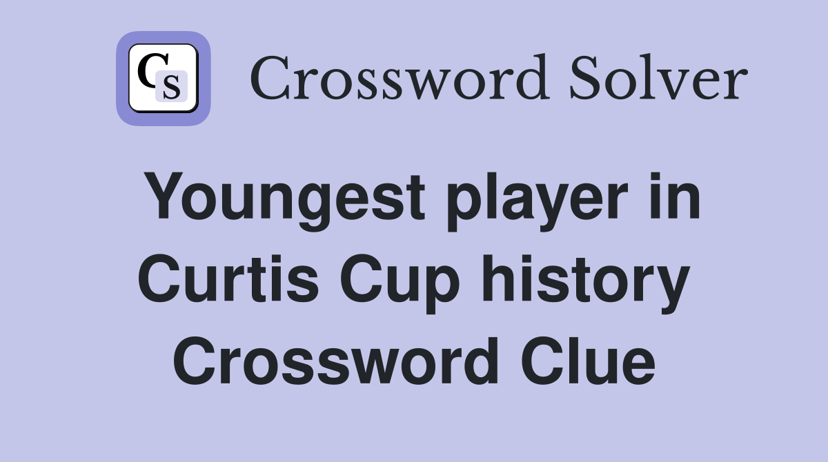 Youngest player in Curtis Cup history Crossword Clue