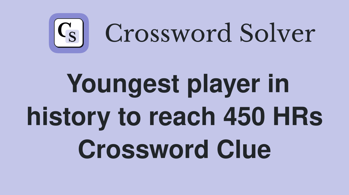 Youngest player in history to reach 450 HRs Crossword Clue
