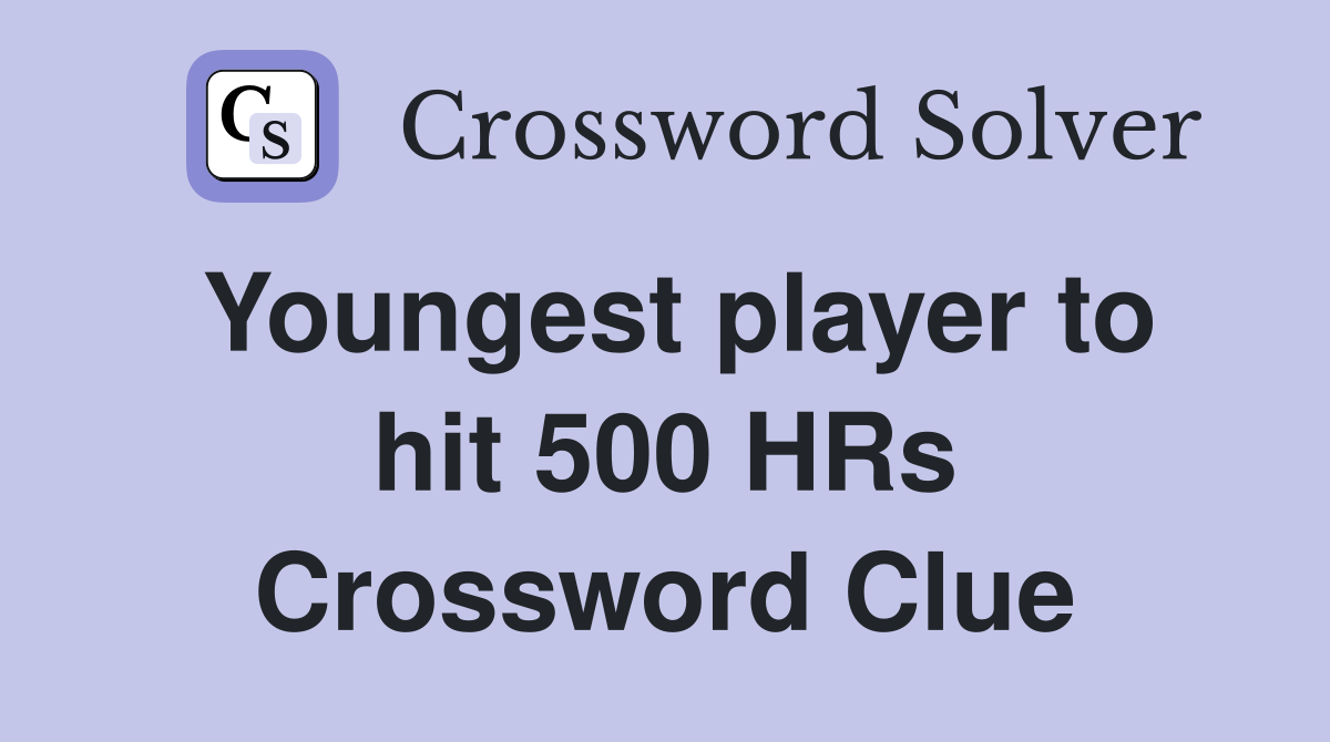 Youngest player to hit 500 HRs Crossword Clue