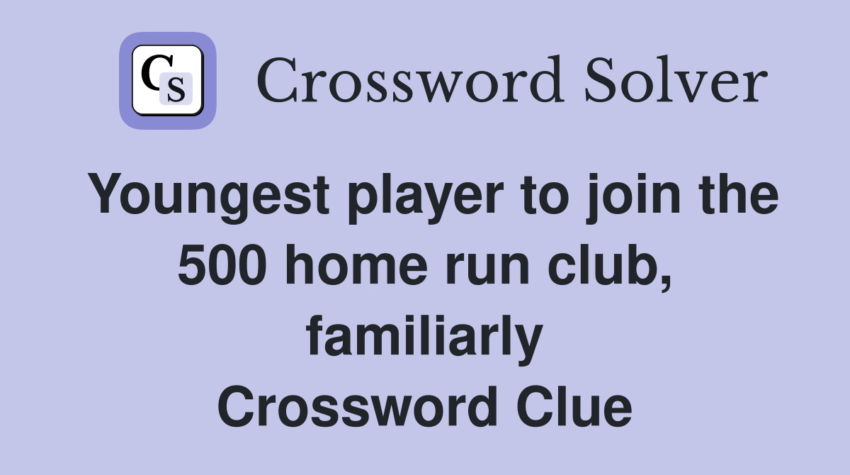 Youngest player to join the 500 home run club, familiarly Crossword Clue