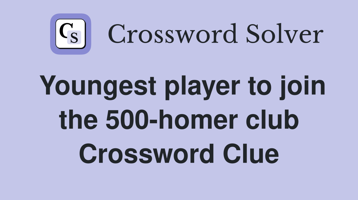 Youngest player to join the 500-homer club Crossword Clue