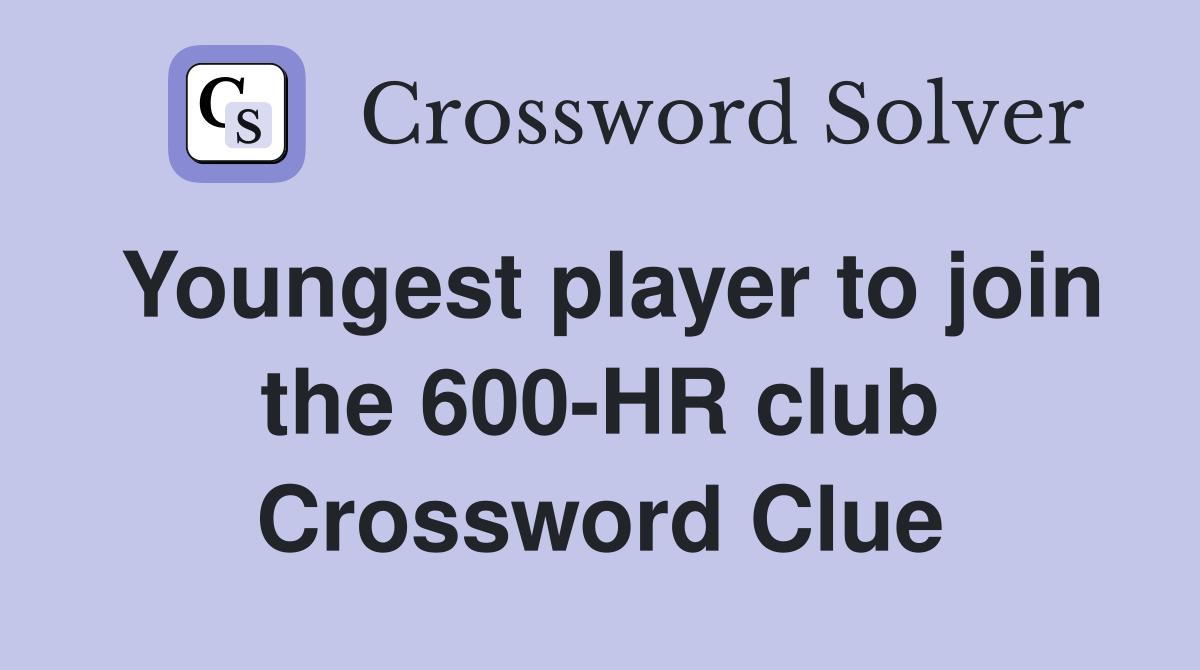 Youngest player to join the 600-HR club Crossword Clue
