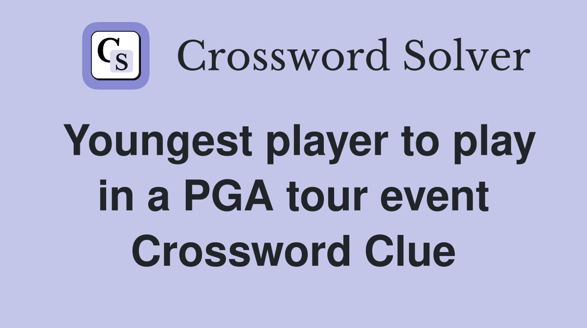 Youngest player to play in a PGA tour event Crossword Clue