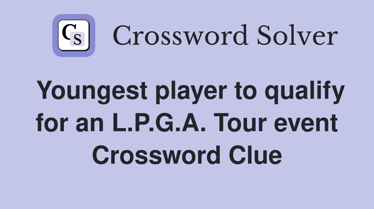 Youngest player to qualify for an L.P.G.A. Tour event Crossword Clue