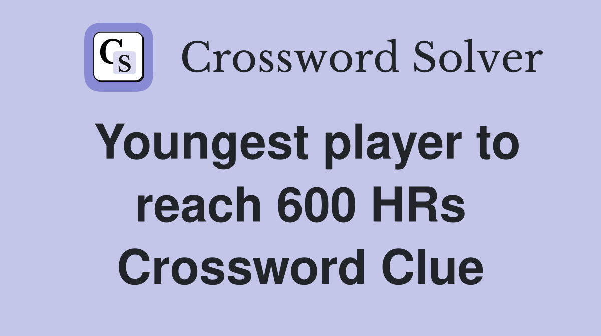 Youngest player to reach 600 HRs Crossword Clue