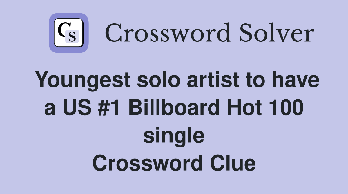 Youngest solo artist to have a US #1 Billboard Hot 100 single Crossword Clue