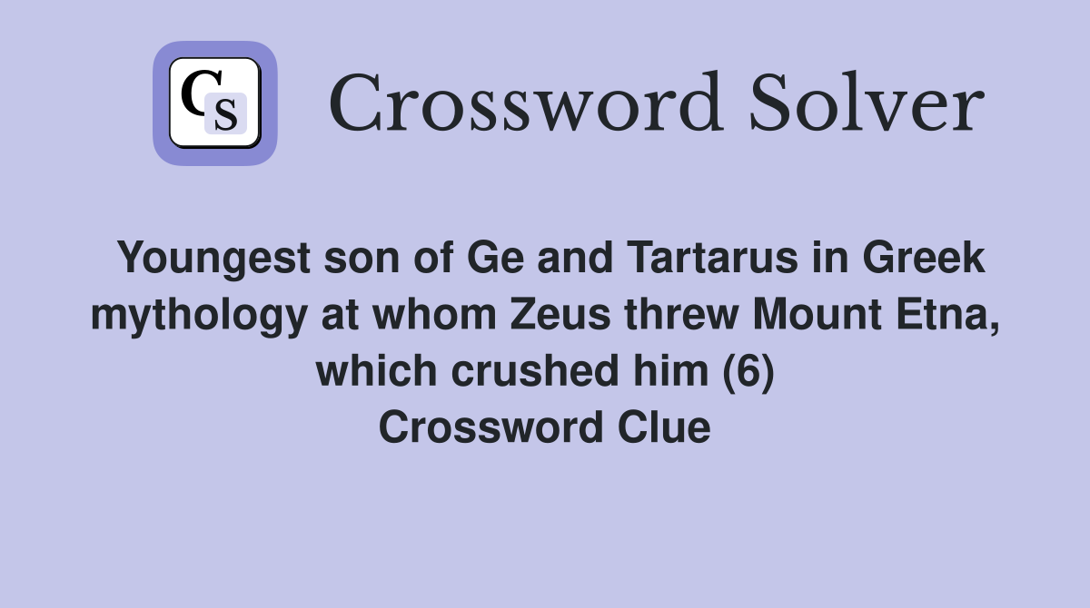 Youngest son of Ge and Tartarus in Greek mythology at whom Zeus threw Mount Etna, which crushed him (6) Crossword Clue