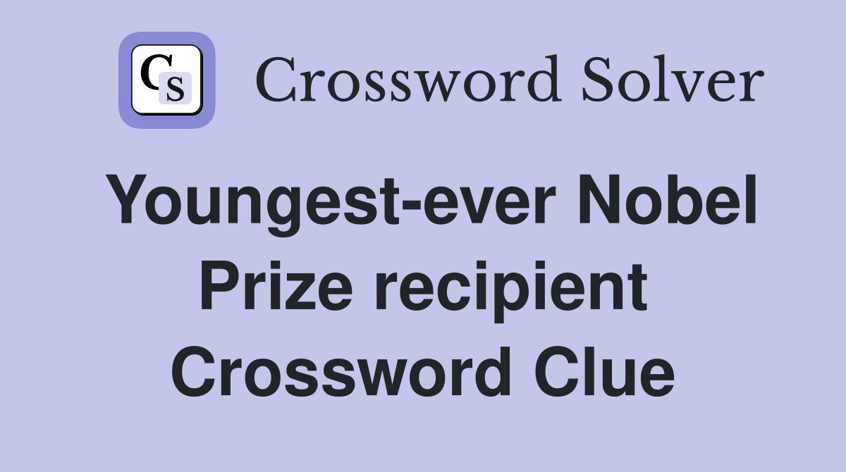 Youngest-ever Nobel Prize recipient Crossword Clue