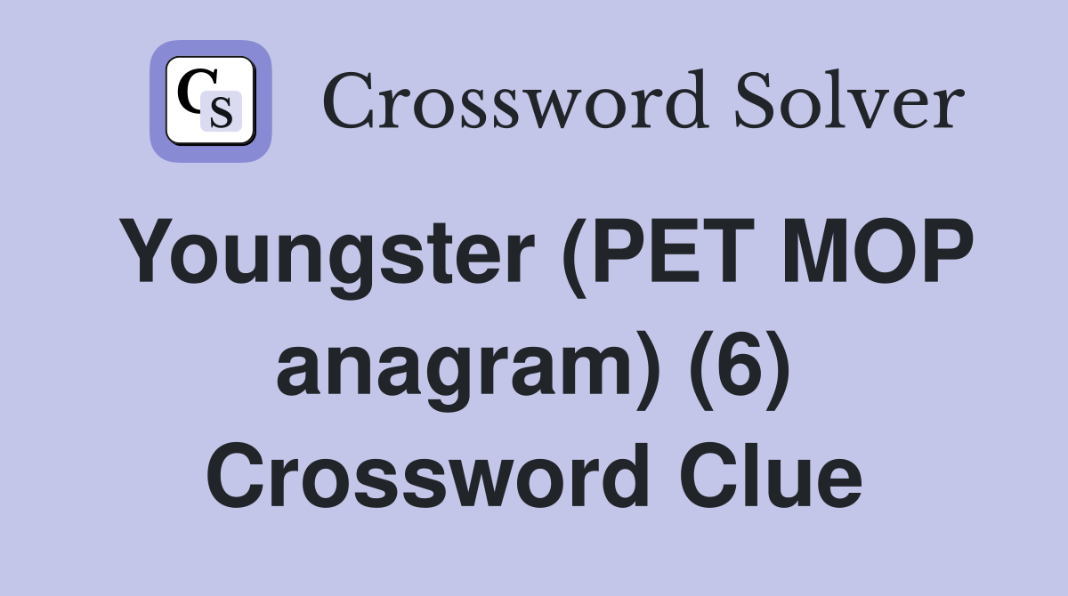 Youngster (PET MOP anagram) (6) Crossword Clue