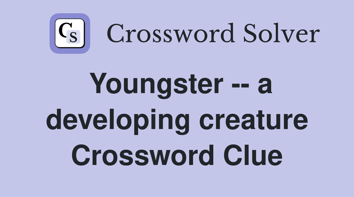 Youngster -- a developing creature Crossword Clue
