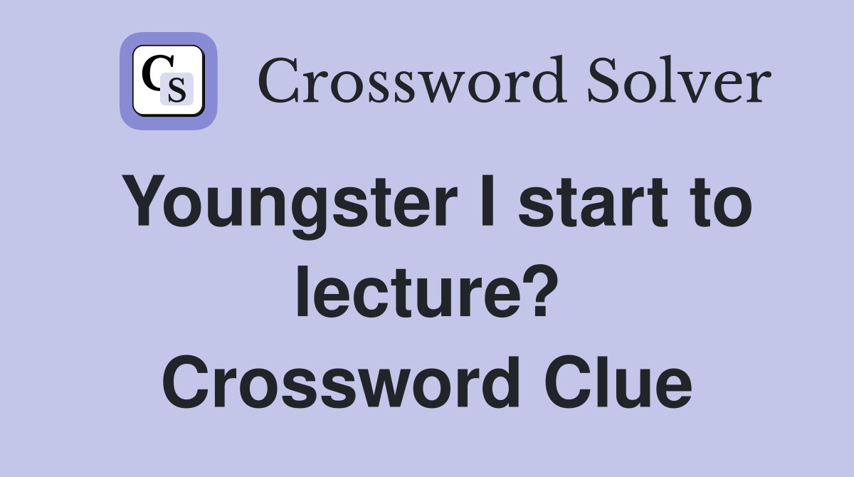 Youngster I start to lecture? Crossword Clue