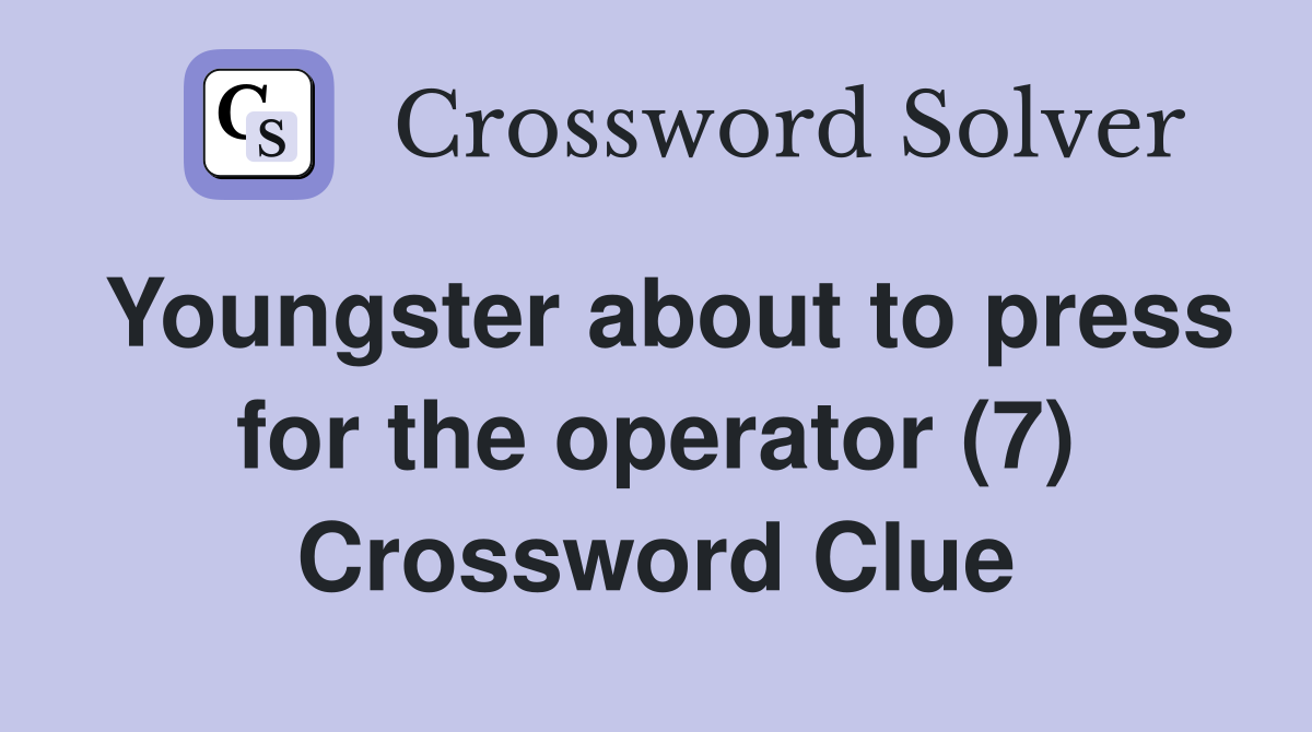 Youngster about to press for the operator (7) Crossword Clue