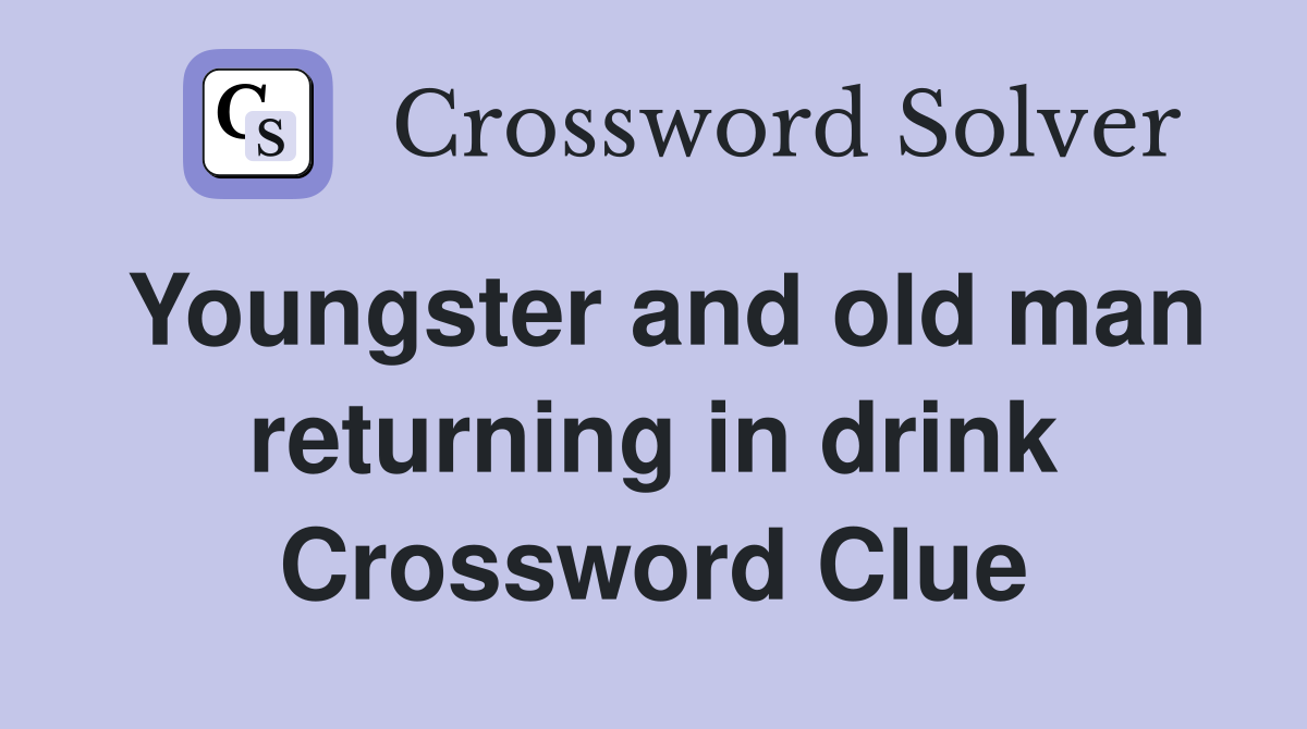 Youngster and old man returning in drink Crossword Clue
