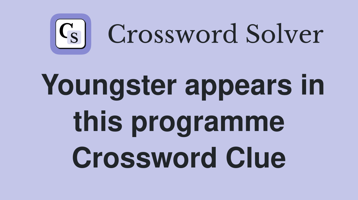 Youngster appears in this programme Crossword Clue