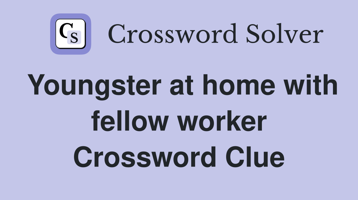 Youngster at home with fellow worker Crossword Clue