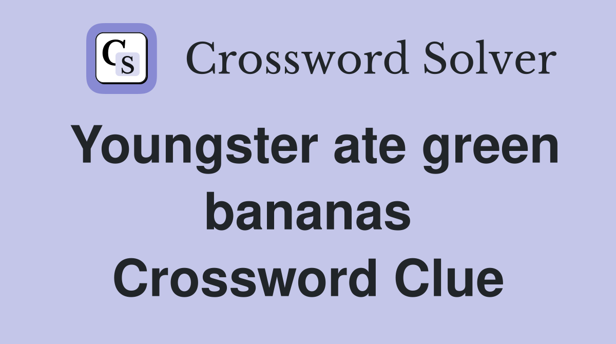 Youngster ate green bananas Crossword Clue