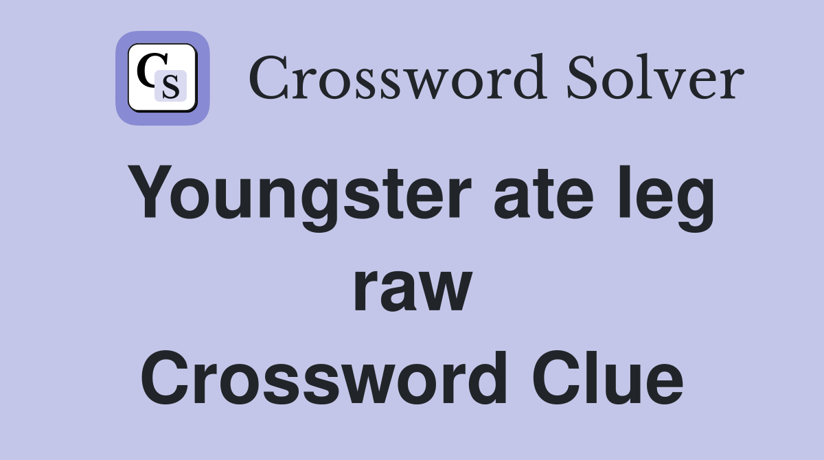 Youngster ate leg raw Crossword Clue