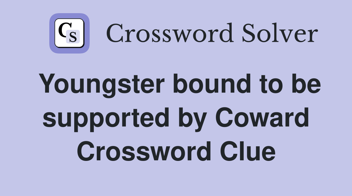 Youngster bound to be supported by Coward Crossword Clue