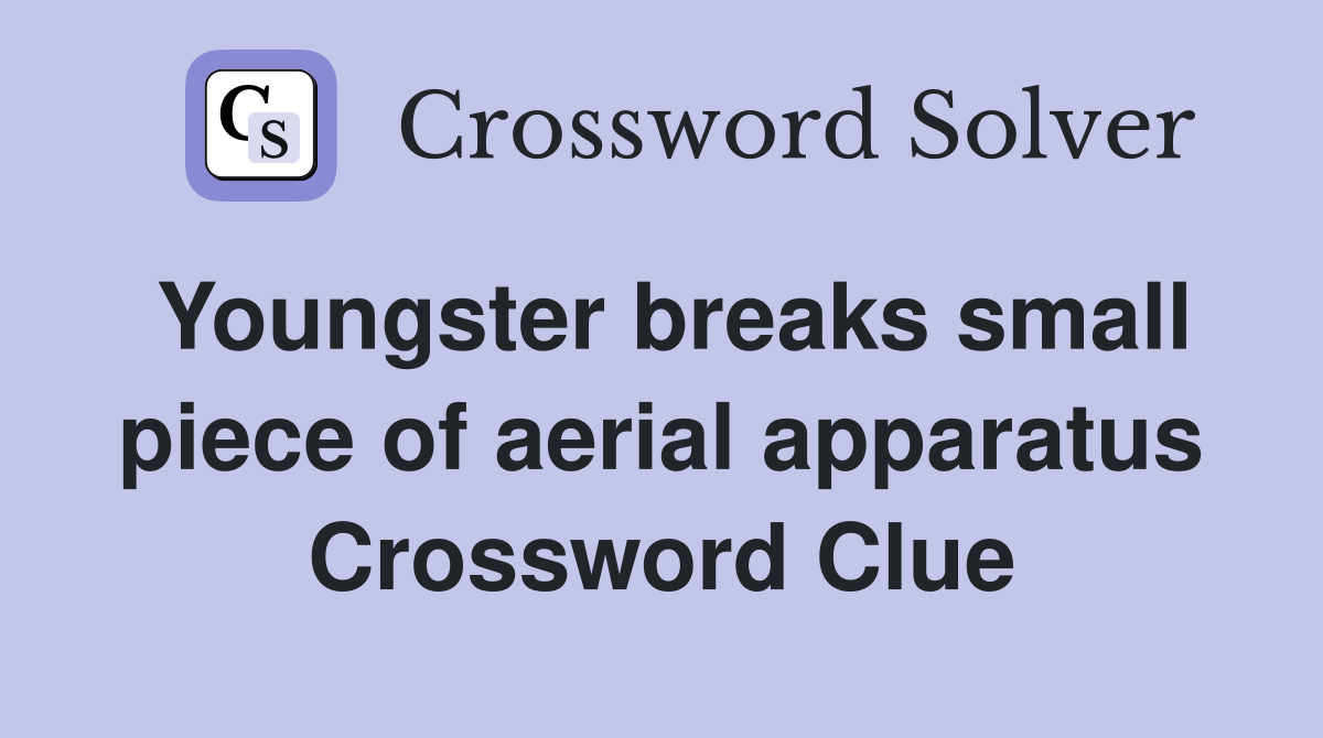Youngster breaks small piece of aerial apparatus Crossword Clue