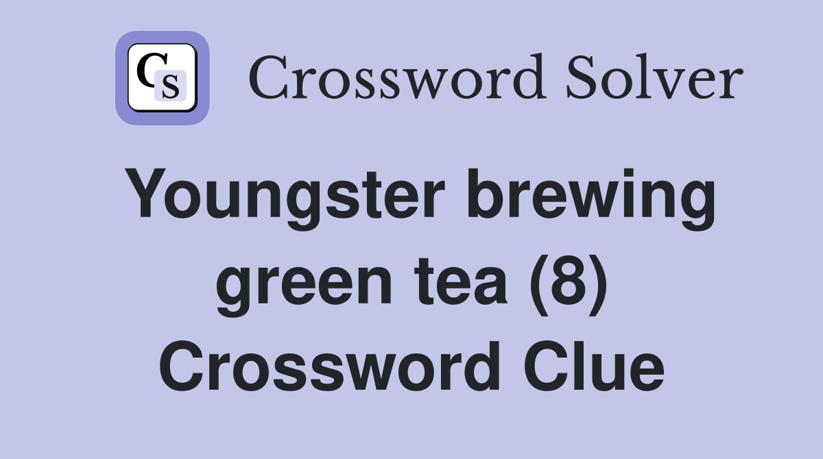 Youngster brewing green tea (8) Crossword Clue