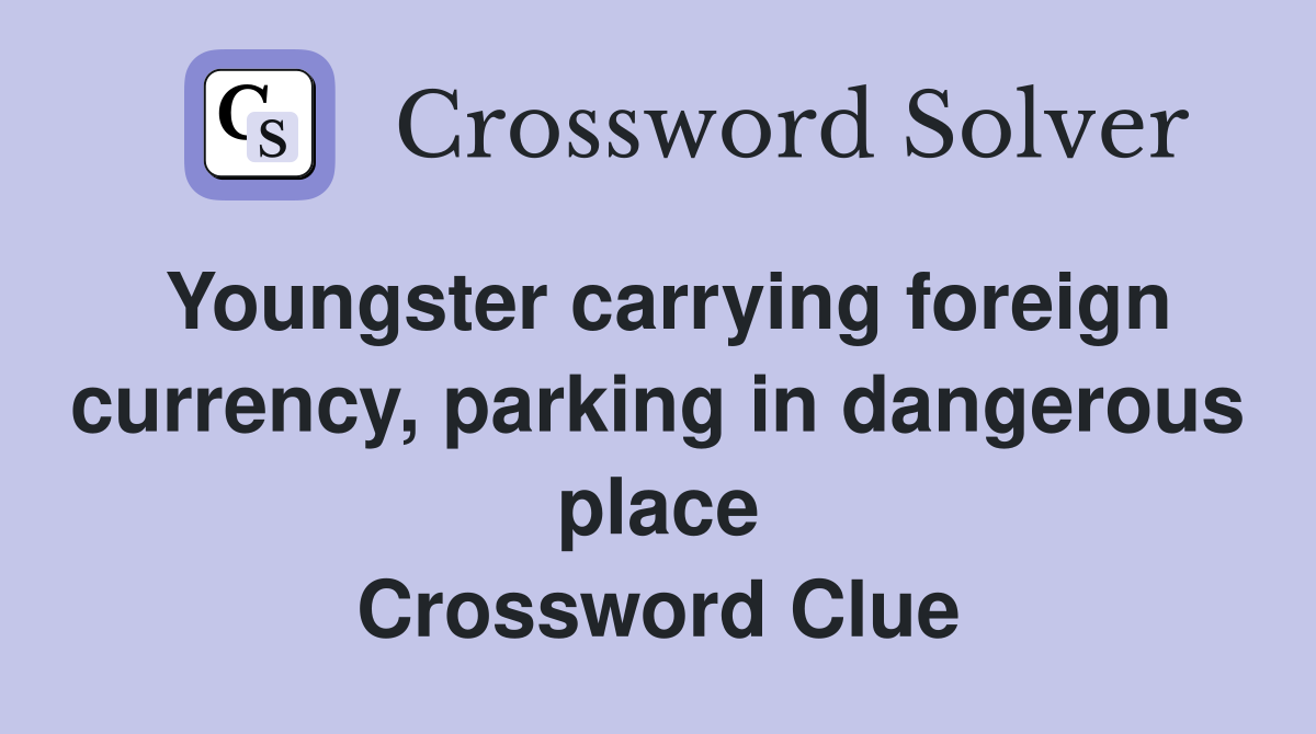 Youngster carrying foreign currency, parking in dangerous place Crossword Clue
