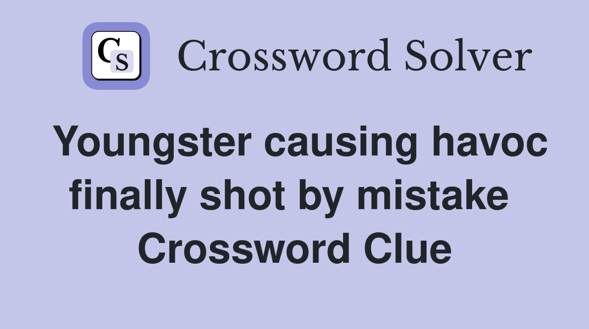 Youngster causing havoc finally shot by mistake  Crossword Clue