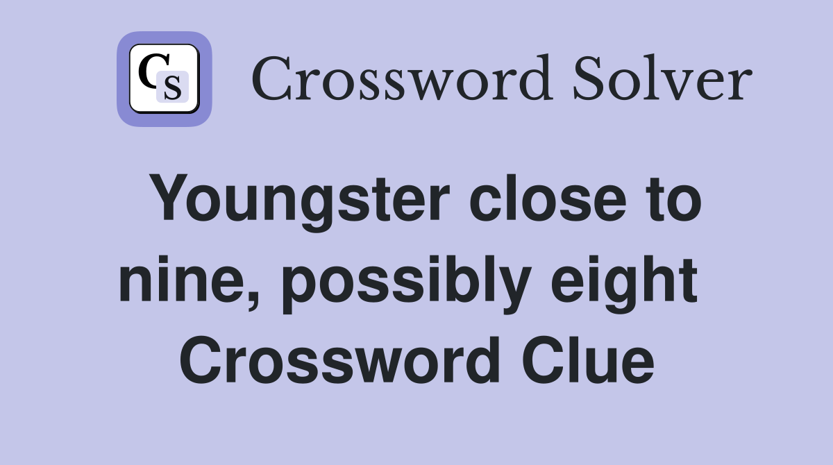 Youngster close to nine, possibly eight  Crossword Clue